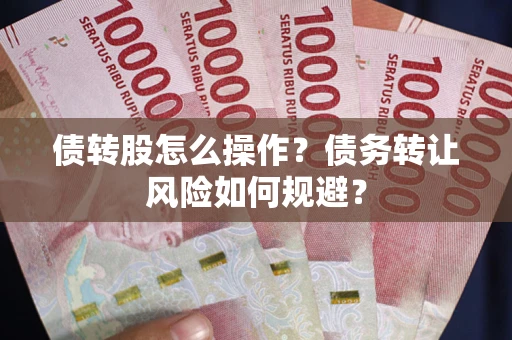 北京债转股怎么操作？债务转让风险如何规避？
