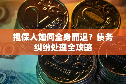 北京担保人如何全身而退？债务纠纷处理全攻略