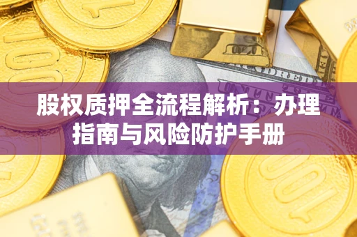 北京股权质押全流程解析：办理指南与风险防护手册