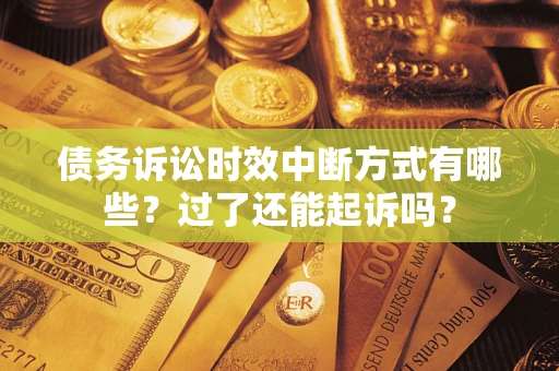 北京债务诉讼时效中断方式有哪些？过了还能起诉吗？