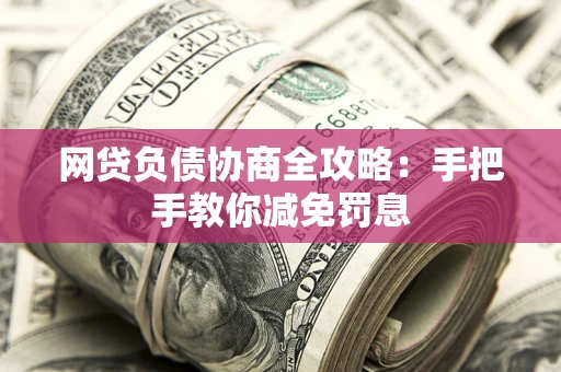 北京网贷负债协商全攻略：手把手教你减免罚息