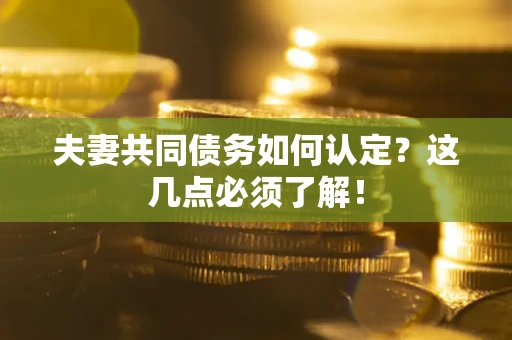 北京夫妻共同债务如何认定？这几点必须了解！