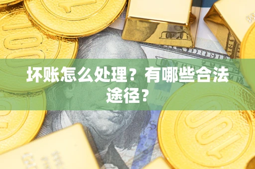 北京坏账怎么处理？有哪些合法途径？