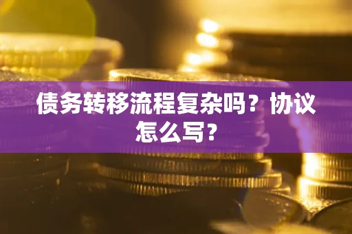 北京债务转移流程复杂吗？协议怎么写？