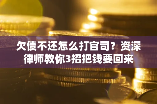 北京欠债不还怎么打官司？资深律师教你3招把钱要回来