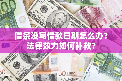 北京借条没写借款日期怎么办?法律效力如何补救? 北京借条没写借款日期怎么办?法律效力如何补救?