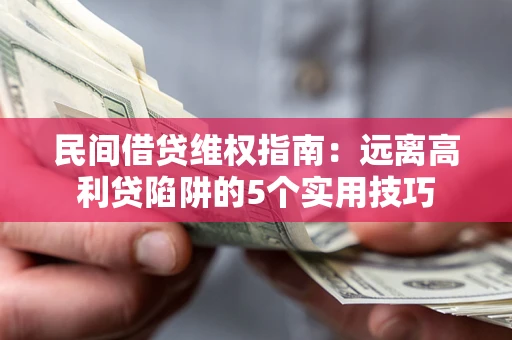 北京民间借贷维权指南：远离高利贷陷阱的5个实用技巧