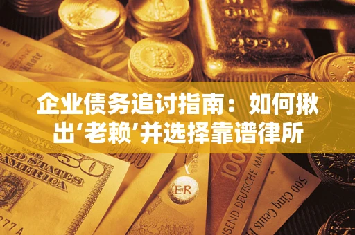 北京企业债务追讨指南：如何揪出‘老赖’并选择靠谱律所