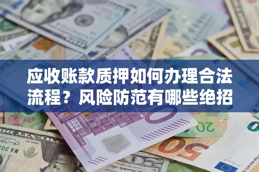 北京应收账款质押如何办理合法流程？风险防范有哪些绝招？