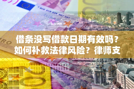 北京借条没写借款日期有效吗？如何补救法律风险？律师支招
