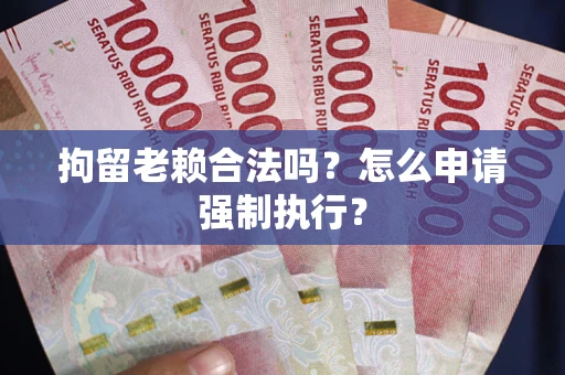 北京拘留老赖合法吗？怎么申请强制执行？