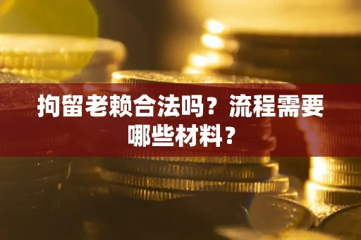 北京拘留老赖合法吗？流程需要哪些材料？