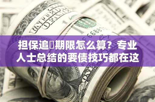 北京担保追償期限怎么算？专业人士总结的要债技巧都在这里了