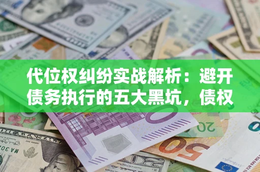 北京代位权纠纷实战解析：避开债务执行的五大黑坑，债权人必看指南