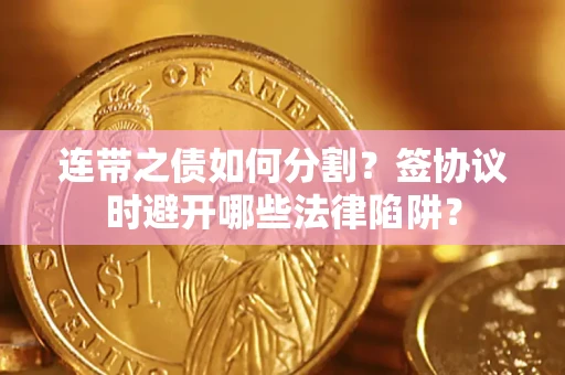 北京连带之债如何分割？签协议时避开哪些法律陷阱？