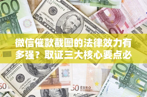 北京微信催款截图的法律效力有多强？取证三大核心要点必须知道！