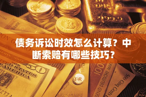 北京债务诉讼时效怎么计算？中断索赔有哪些技巧？