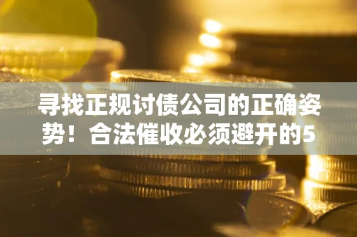 北京寻找正规讨债公司的正确姿势！合法催收必须避开的5大雷区