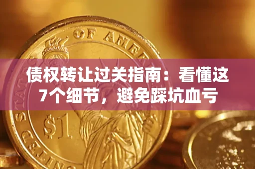 北京债权转让过关指南：看懂这7个细节，避免踩坑血亏