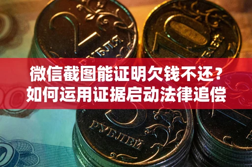 北京微信截图能证明欠钱不还？如何运用证据启动法律追偿程序？