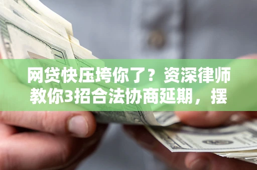 北京网贷快压垮你了？资深律师教你3招合法协商延期，摆脱暴力催收！