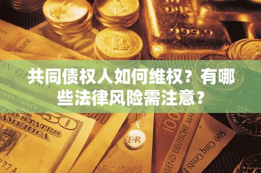 北京共同债权人如何维权？有哪些法律风险需注意？