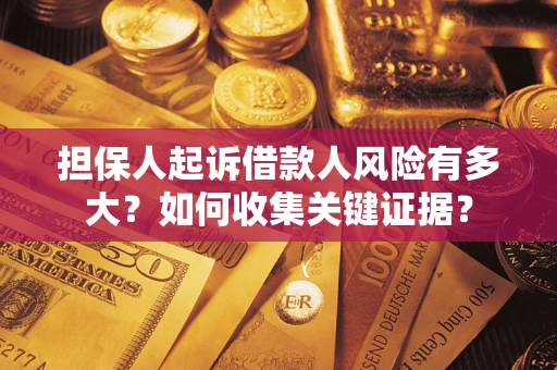 北京担保人起诉借款人风险有多大？如何收集关键证据？