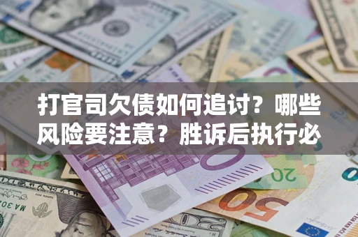 北京打官司欠债如何追讨？哪些风险要注意？胜诉后执行必看！