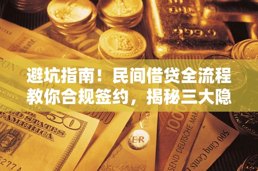北京避坑指南！民间借贷全流程教你合规签约，揭秘三大隐形陷阱
