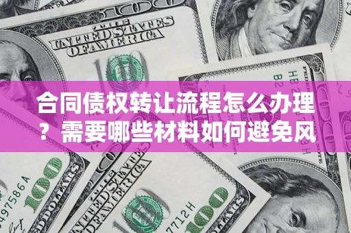 北京合同债权转让流程怎么办理？需要哪些材料如何避免风险？