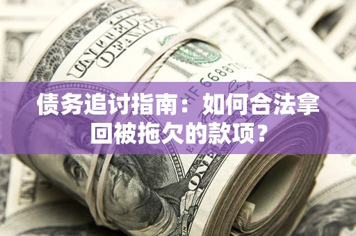 北京债务追讨指南：如何合法拿回被拖欠的款项？