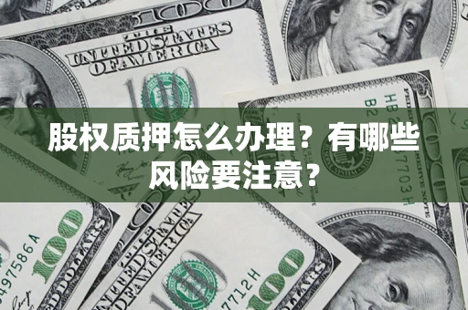 北京股权质押怎么办理？有哪些风险要注意？