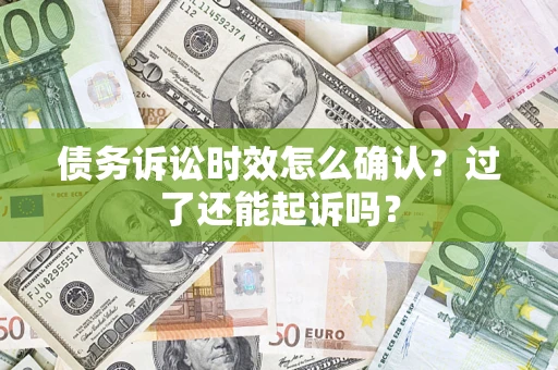 北京债务诉讼时效怎么确认？过了还能起诉吗？