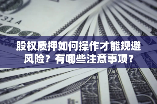 北京股权质押如何操作才能规避风险？有哪些注意事项？