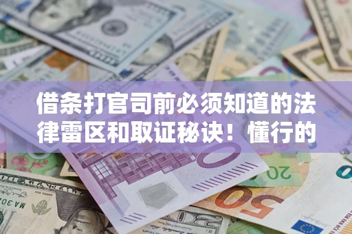 北京借条打官司前必须知道的法律雷区和取证秘诀！懂行的人已经留好这些证据