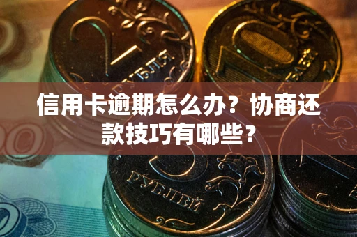 北京信用卡逾期怎么办？协商还款技巧有哪些？