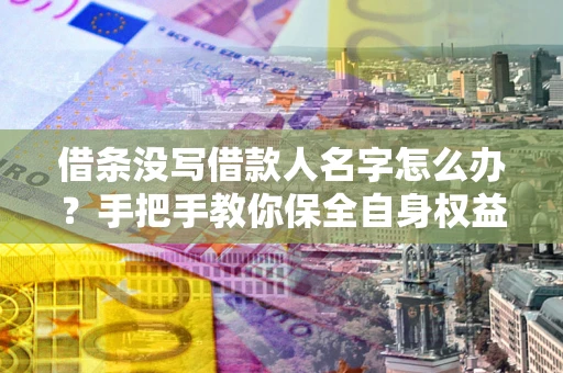 北京借条没写借款人名字怎么办？手把手教你保全自身权益