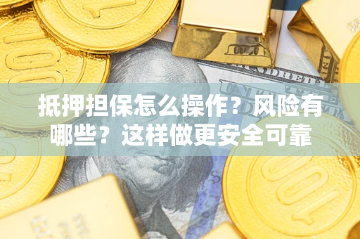 北京抵押担保怎么操作？风险有哪些？这样做更安全可靠