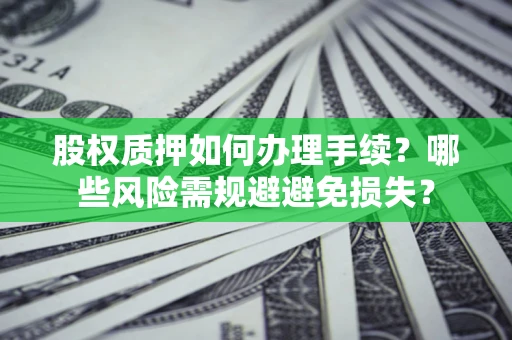 北京股权质押如何办理手续？哪些风险需规避避免损失？