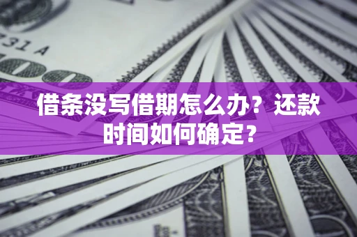 北京借条没写借期怎么办？还款时间如何确定？