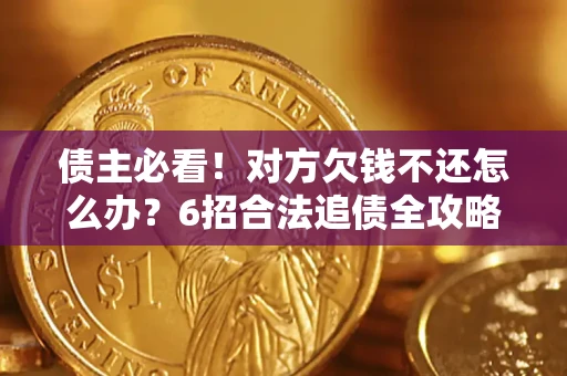 北京债主必看！对方欠钱不还怎么办？6招合法追债全攻略