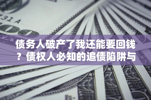 北京债务人破产了我还能要回钱？债权人必知的追债陷阱与破局之道