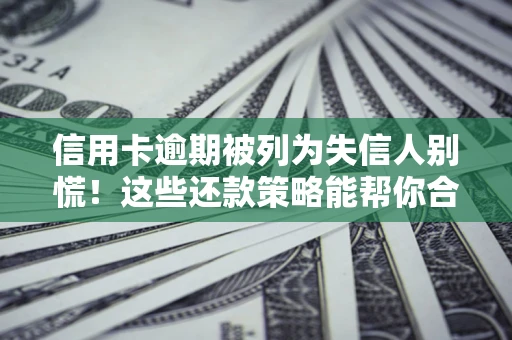 北京信用卡逾期被列为失信人别慌！这些还款策略能帮你合法止损