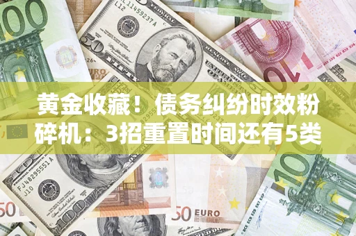 北京黄金收藏！债务纠纷时效粉碎机：3招重置时间还有5类不设年限的特殊债务