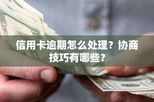 北京信用卡逾期怎么处理？协商技巧有哪些？