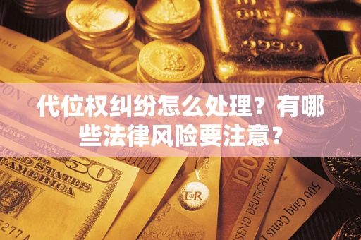 北京代位权纠纷怎么处理？有哪些法律风险要注意？