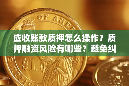 北京应收账款质押怎么操作？质押融资风险有哪些？避免纠纷高效融资技巧