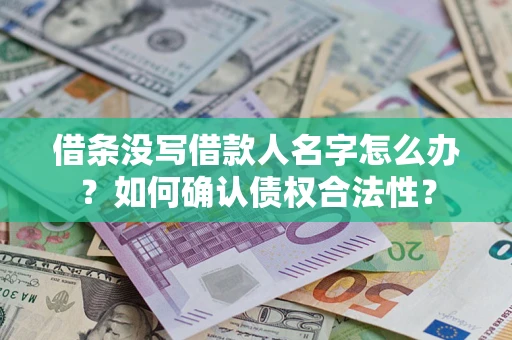 北京借条没写借款人名字怎么办？如何确认债权合法性？