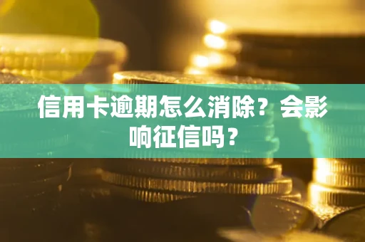 北京信用卡逾期怎么消除？会影响征信吗？