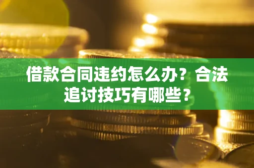 北京借款合同违约怎么办？合法追讨技巧有哪些？